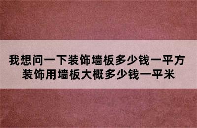 我想问一下装饰墙板多少钱一平方 装饰用墙板大概多少钱一平米